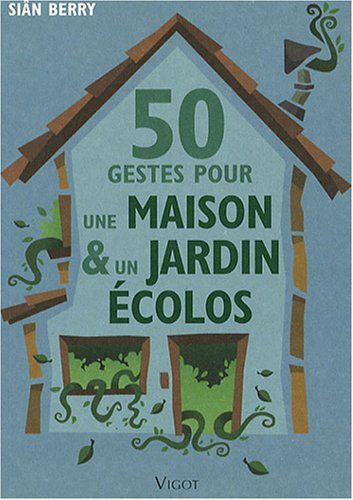 50 gestes pour une MAISON & un JARDIN ECOLOS